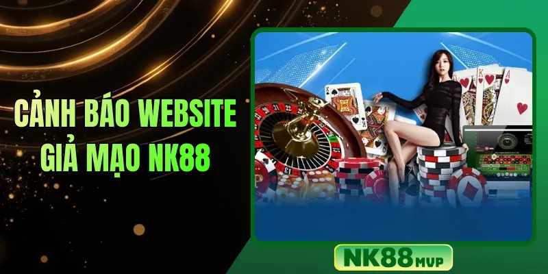 Cảnh báo website giả mạo NK88: Cách nhận biết và truy cập đúng địa chỉ